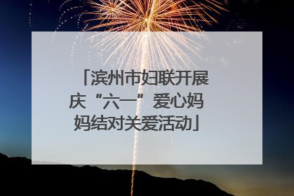 滨州市妇联开展庆“六一”爱心妈妈结对关爱活动
