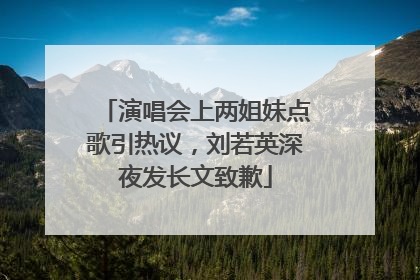 演唱会上两姐妹点歌引热议，刘若英深夜发长文致歉