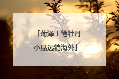 菏泽工笔牡丹小品远销海外