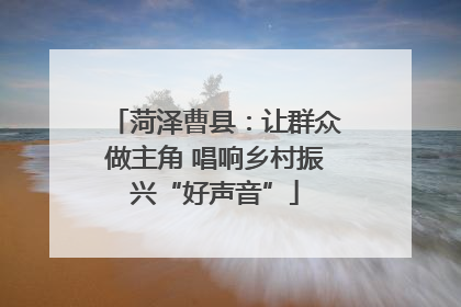 菏泽曹县：让群众做主角 唱响乡村振兴“好声音”