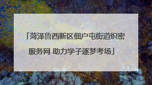 菏泽鲁西新区佃户屯街道织密服务网 助力学子逐梦考场