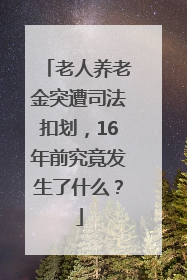 老人养老金突遭司法扣划，16年前究竟发生了什么？