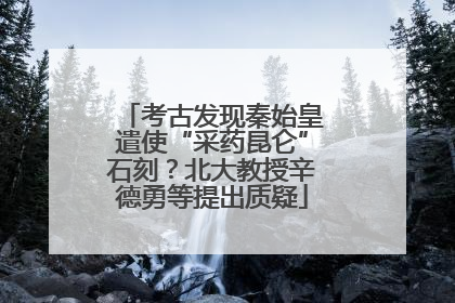 考古发现秦始皇遣使“采药昆仑”石刻？北大教授辛德勇等提出质疑