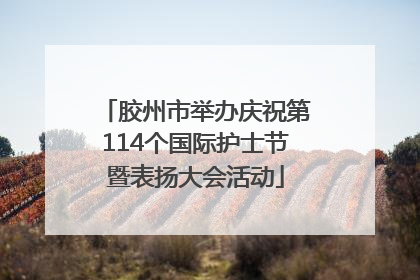 胶州市举办庆祝第114个国际护士节暨表扬大会活动