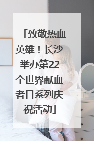 致敬热血英雄！长沙举办第22个世界献血者日系列庆祝活动