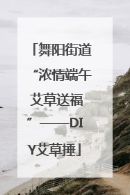 舞阳街道“浓情端午 艾草送福”——DIY艾草捶