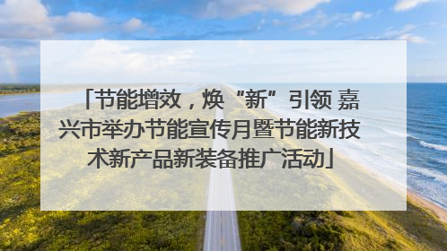 节能增效，焕“新”引领 嘉兴市举办节能宣传月暨节能新技术新产品新装备推广活动