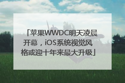 苹果WWDC明天凌晨开幕，iOS系统视觉风格或迎十年来最大升级