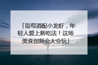葡萄酒配小龙虾，年轻人爱上新吃法！这场美食创新会太会玩