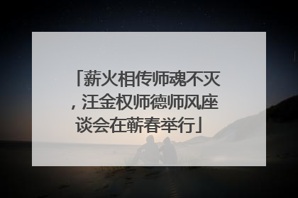 薪火相传师魂不灭，汪金权师德师风座谈会在蕲春举行