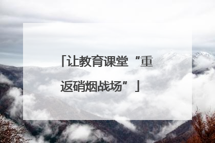 让教育课堂“重返硝烟战场”
