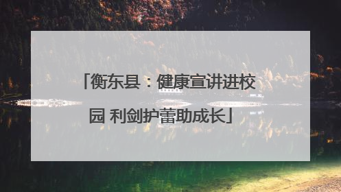 衡东县：健康宣讲进校园 利剑护蕾助成长