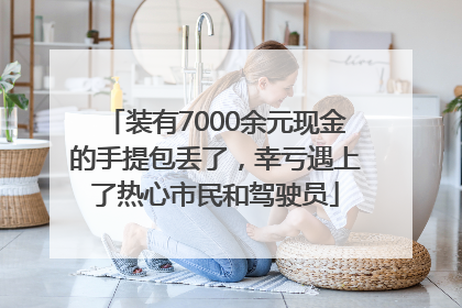 装有7000余元现金的手提包丢了，幸亏遇上了热心市民和驾驶员