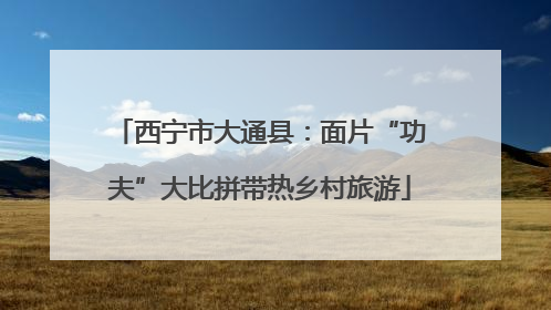 西宁市大通县：面片“功夫”大比拼带热乡村旅游