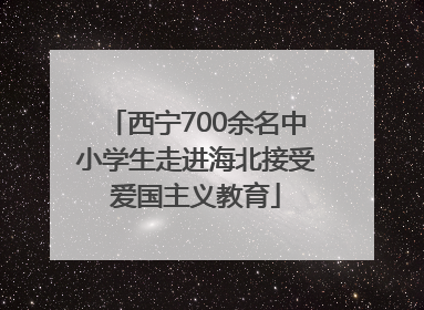 西宁700余名中小学生走进海北接受爱国主义教育