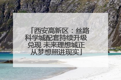 西安高新区：丝路科学城配套持续升级兑现 未来理想城正从梦想照进现实