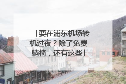 要在浦东机场转机过夜？除了免费躺椅，还有这些