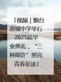 视频｜烟台港城中学举行2025届毕业典礼，“三种期许”照亮青春征途