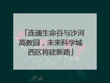 连通生命谷与沙河高教园，未来科学城西区将建新路