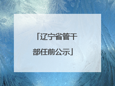 辽宁省管干部任前公示