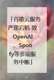 谷歌云服务严重宕机 致OpenAI、Spotify等多项服务中断