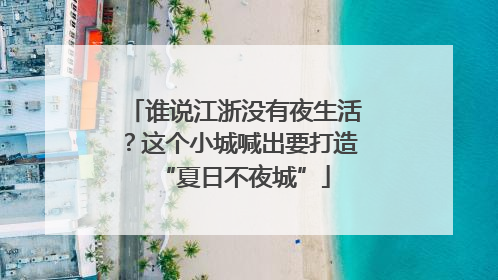 谁说江浙没有夜生活？这个小城喊出要打造“夏日不夜城”