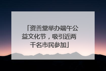 资善堂举办端午公益文化节，吸引近两千名市民参加