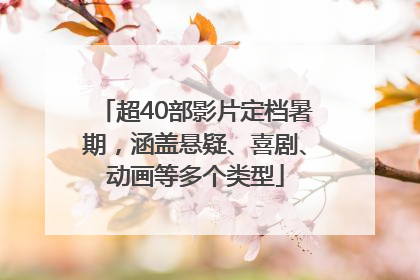 超40部影片定档暑期，涵盖悬疑、喜剧、动画等多个类型