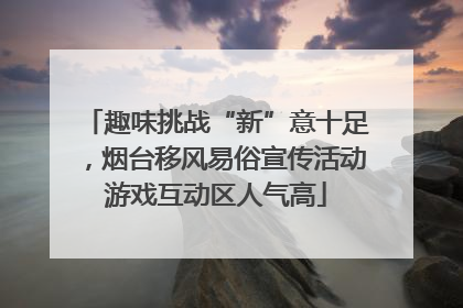 趣味挑战“新”意十足，烟台移风易俗宣传活动游戏互动区人气高