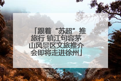 跟着“苏超”推旅行 镇江句容茅山风景区文旅推介会即将走进徐州