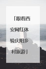 跟着西安网红体验庆阳乡村旅游