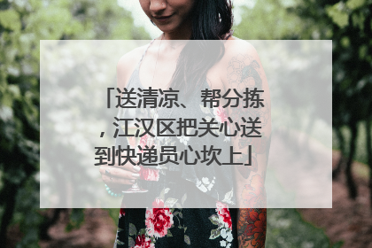 送清凉、帮分拣，江汉区把关心送到快递员心坎上