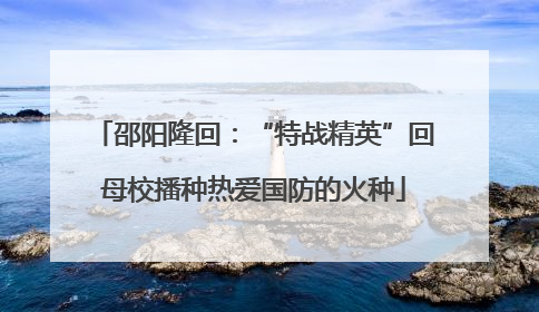邵阳隆回：“特战精英”回母校播种热爱国防的火种