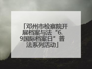 邓州市检察院开展档案与法“6.9国际档案日”普法系列活动