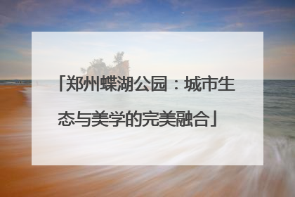 郑州蝶湖公园：城市生态与美学的完美融合