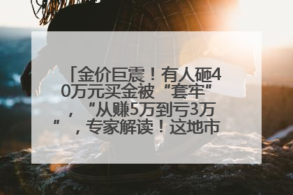金价巨震！有人砸40万元买金被“套牢”，“从赚5万到亏3万”，专家解读！这地市民烈日下排队百米抢购黄金，“每克只要600多元”