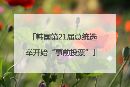 韩国第21届总统选举开始“事前投票”