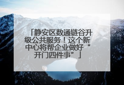 静安区数通链谷升级公共服务！这个新中心将帮企业做好“开门四件事”