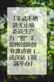 非武不栖 进无止境 新质生产力“智”汇常州创新创业邀请赛（武汉站）圆满举办