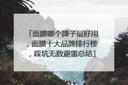 面膜哪个牌子最好用，面膜十大品牌排行榜，踩坑无数避雷总结