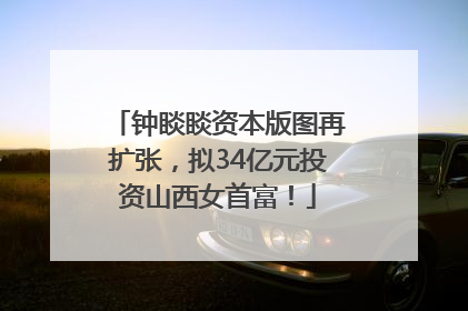 钟睒睒资本版图再扩张，拟34亿元投资山西女首富！