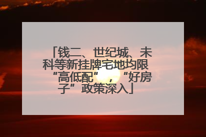 钱二、世纪城、未科等新挂牌宅地均限“高低配”，“好房子”政策深入