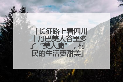 长征路上看四川丨丹巴美人谷里多了“美人脆”，村民的生活更甜美