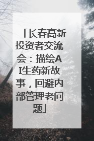 长春高新投资者交流会：描绘AI生药新故事，回避内部管理老问题