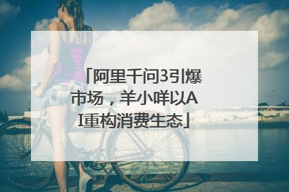 阿里千问3引爆市场，羊小咩以AI重构消费生态
