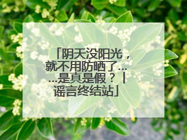 阴天没阳光，就不用防晒了……是真是假？丨谣言终结站