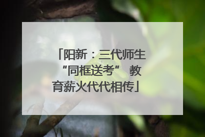 阳新：三代师生“同框送考” 教育薪火代代相传