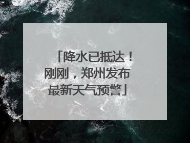 降水已抵达！刚刚，郑州发布最新天气预警