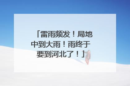 雷雨频发！局地中到大雨！雨终于要到河北了！