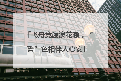 飞舟竞渡浪花激，“警”色相伴人心安
